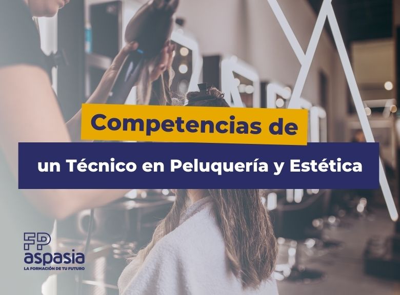 6 Competencias fundamentales de un técnico superior en peluquería y estética